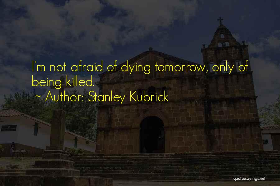 Not Afraid Of Dying Quotes By Stanley Kubrick