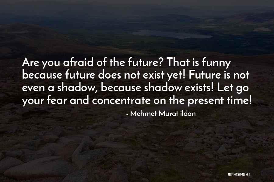Not Afraid Of The Future Quotes By Mehmet Murat Ildan Not Afraid Of The Future Quotes By Mehmet Murat Ildan