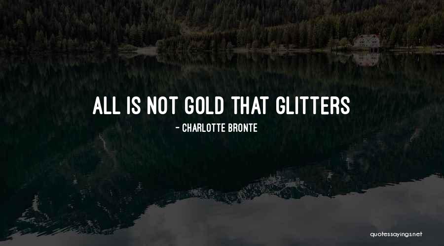 Not All That Is Gold Glitters Quotes By Charlotte Bronte Not All That Is Gold Glitters Quotes By Charlotte Bronte
