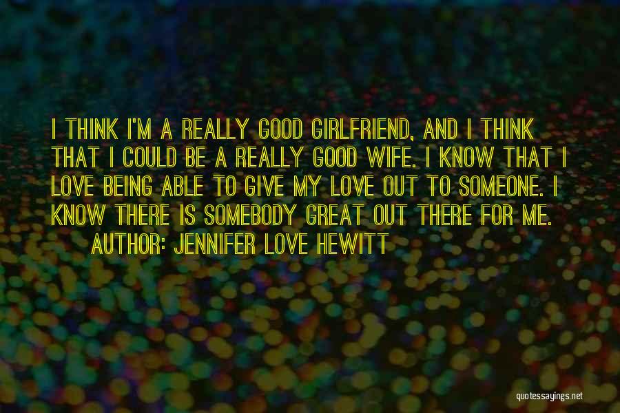 Not Being A Good Girlfriend Quotes By Jennifer Love Hewitt Not Being A Good Girlfriend Quotes By Jennifer Love Hewitt