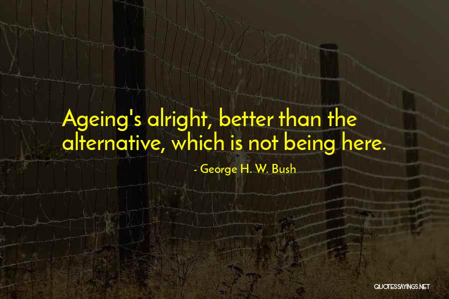 Not Being Alright Quotes By George H. W. Bush Not Being Alright Quotes By George H. W. Bush