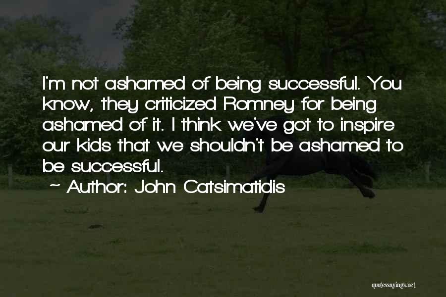 Not Being Ashamed Quotes By John Catsimatidis