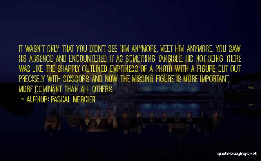 Not Being There Anymore Quotes By Pascal Mercier