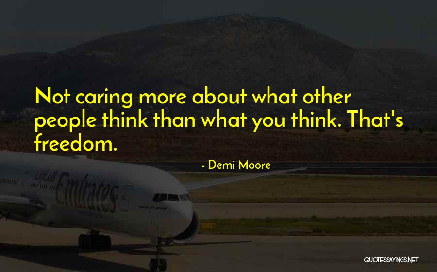 Not Caring What You Think Quotes By Demi Moore Not Caring What You Think Quotes By Demi Moore