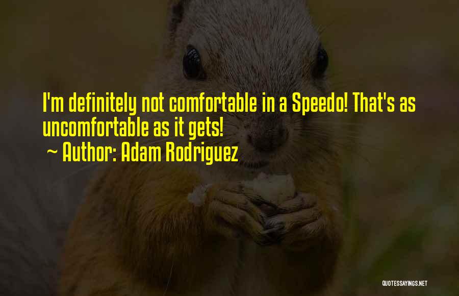 Not Comfortable Quotes By Adam Rodriguez