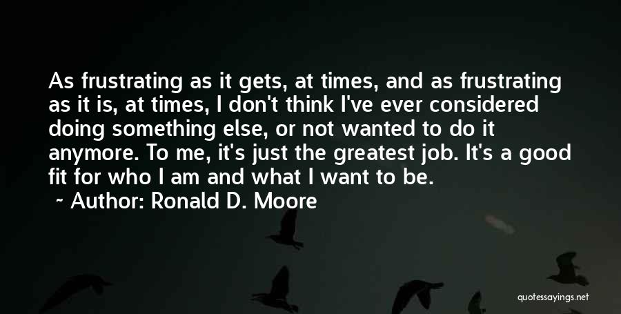 Not Doing It Anymore Quotes By Ronald D. Moore