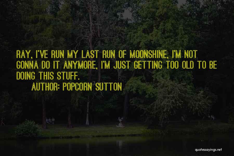 Not Doing This Anymore Quotes By Popcorn Sutton