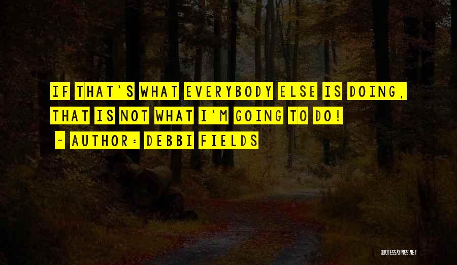 Not Doing What Everybody Else Is Doing Quotes By Debbi Fields