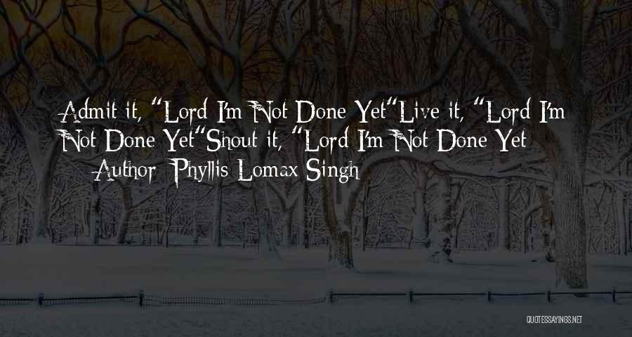 Not Done Yet Quotes By Phyllis Lomax Singh