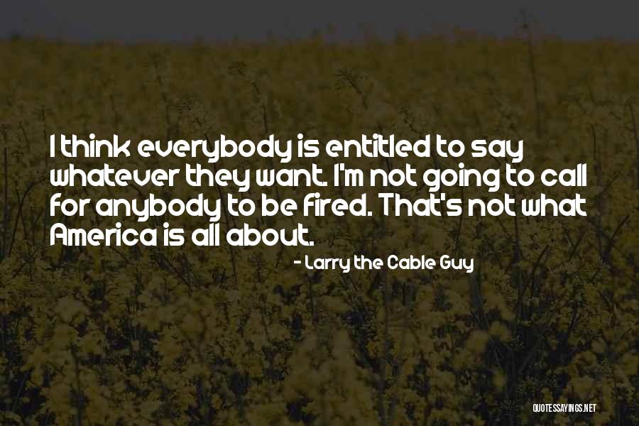 Not Entitled Quotes By Larry The Cable Guy Not Entitled Quotes By Larry The Cable Guy
