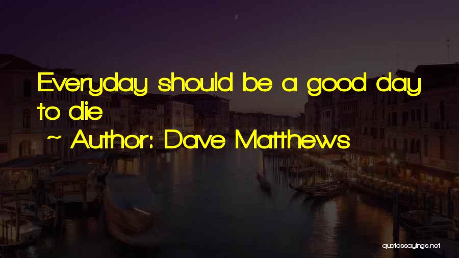 Not Everyday Is A Good Day Quotes By Dave Matthews