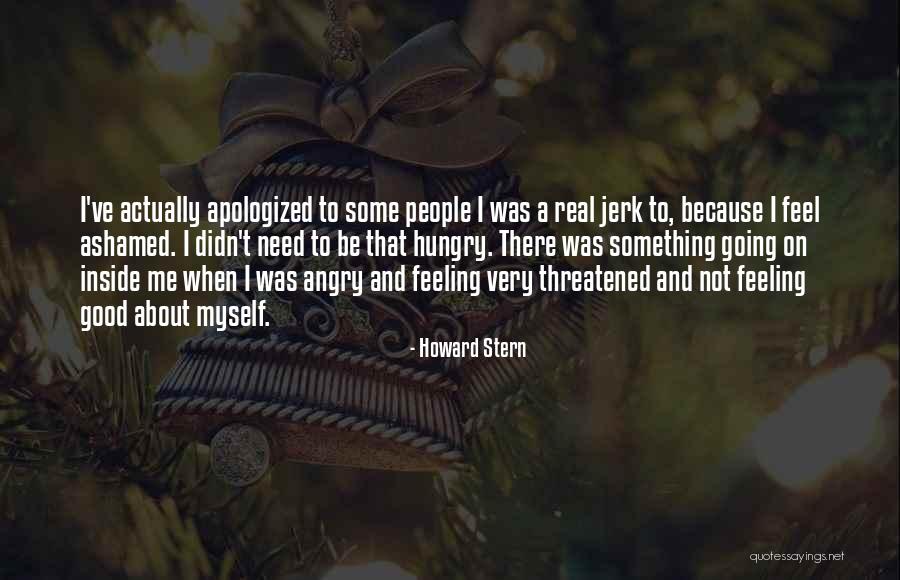 Not Feeling Good About Myself Quotes By Howard Stern Not Feeling Good About Myself Quotes By Howard Stern