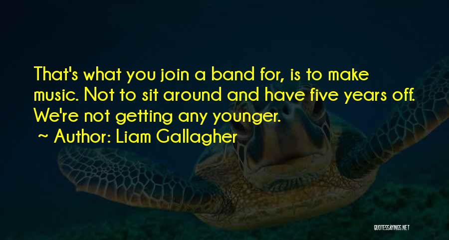 Not Getting Any Younger Quotes By Liam Gallagher