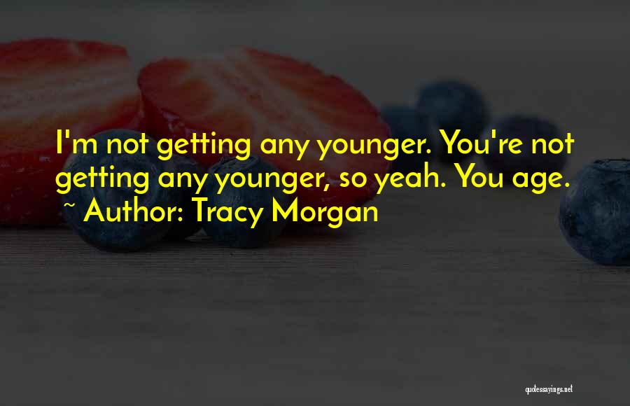 Not Getting Any Younger Quotes By Tracy Morgan