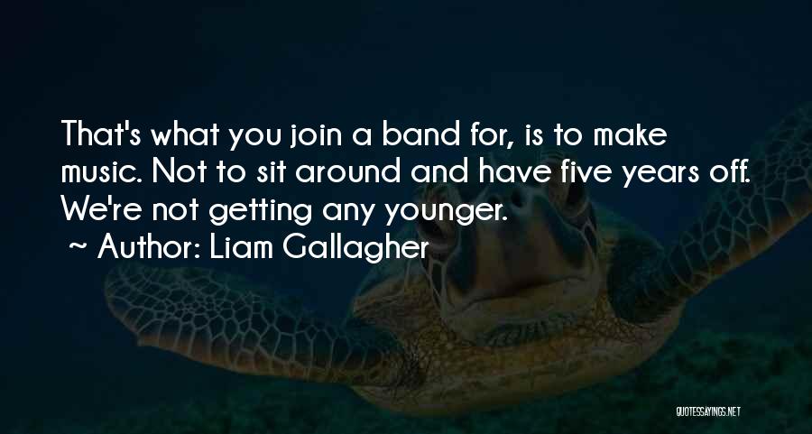 Not Getting Younger Quotes By Liam Gallagher