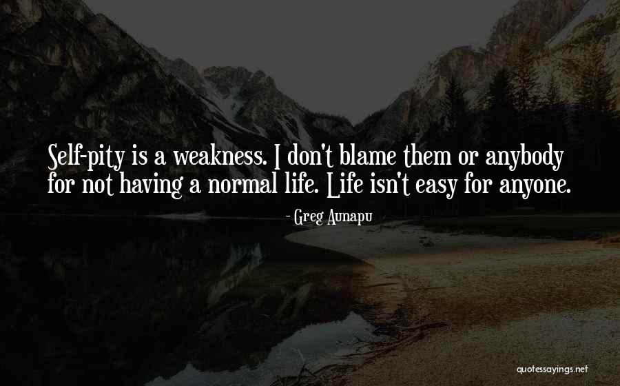 Not Having Self Pity Quotes By Greg Aunapu Not Having Self Pity Quotes By Greg Aunapu