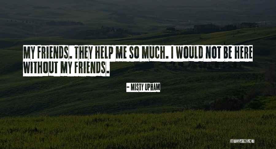 Not Helping Friends Quotes By Misty Upham