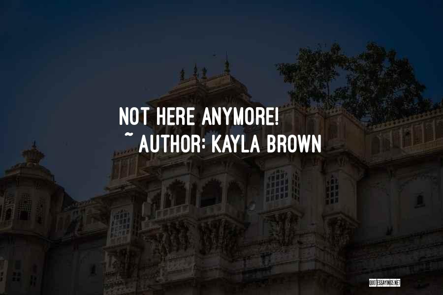 Not Here Anymore Quotes By Kayla Brown