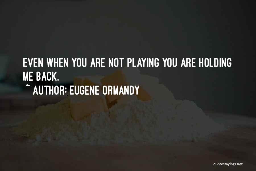 Not Holding Me Back Quotes By Eugene Ormandy