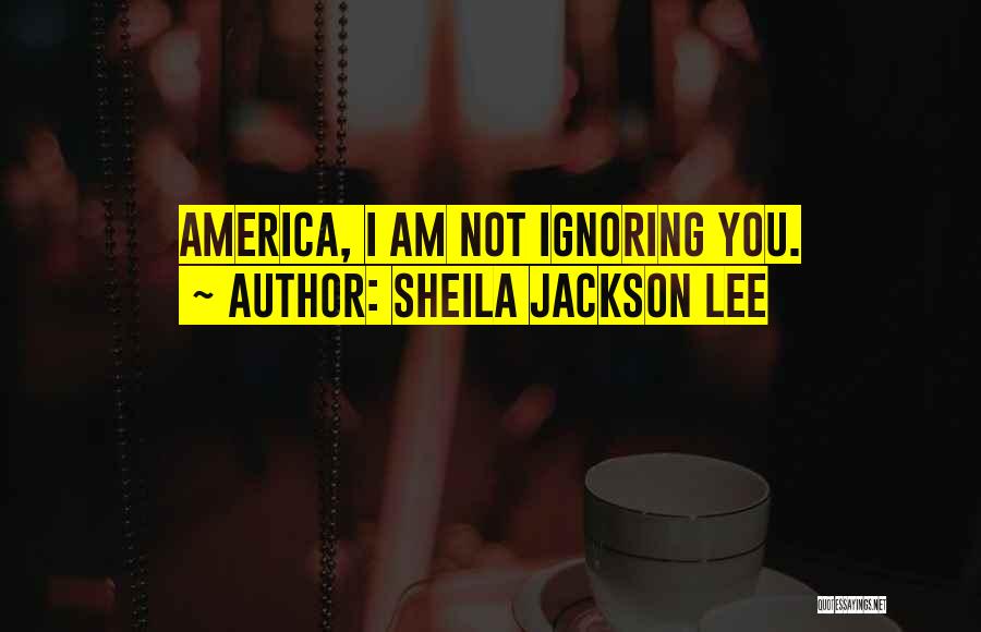 Not Ignoring You Quotes By Sheila Jackson Lee