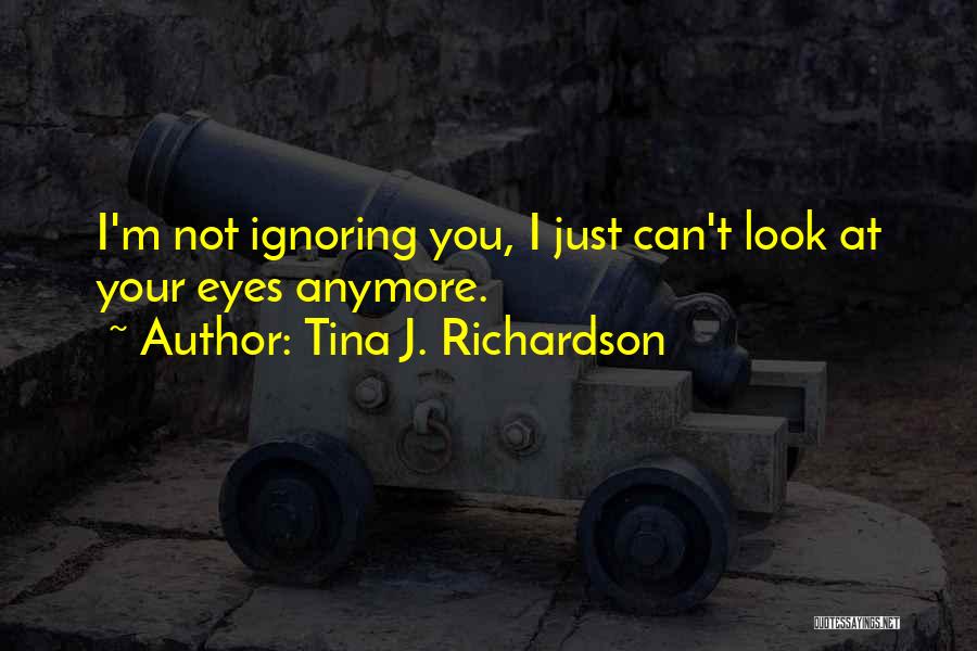 Not Ignoring You Quotes By Tina J. Richardson