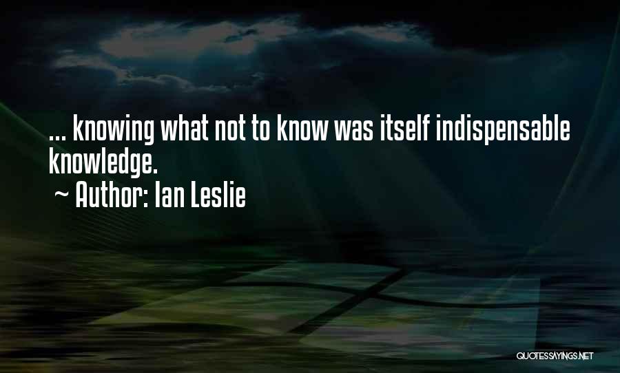 Not Indispensable Quotes By Ian Leslie