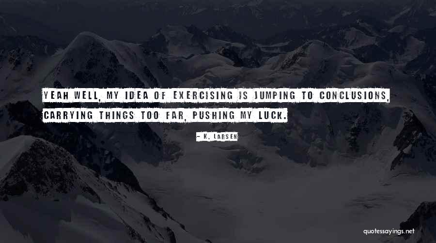 Not Jumping To Conclusions Quotes By K. Larsen Not Jumping To Conclusions Quotes By K. Larsen