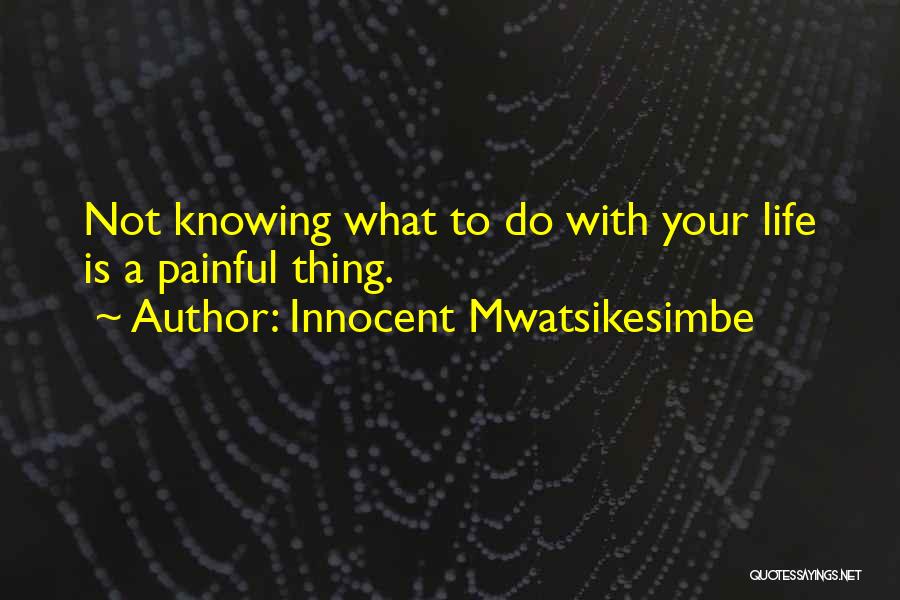 Not Knowing What To Do With Your Life Quotes By Innocent Mwatsikesimbe