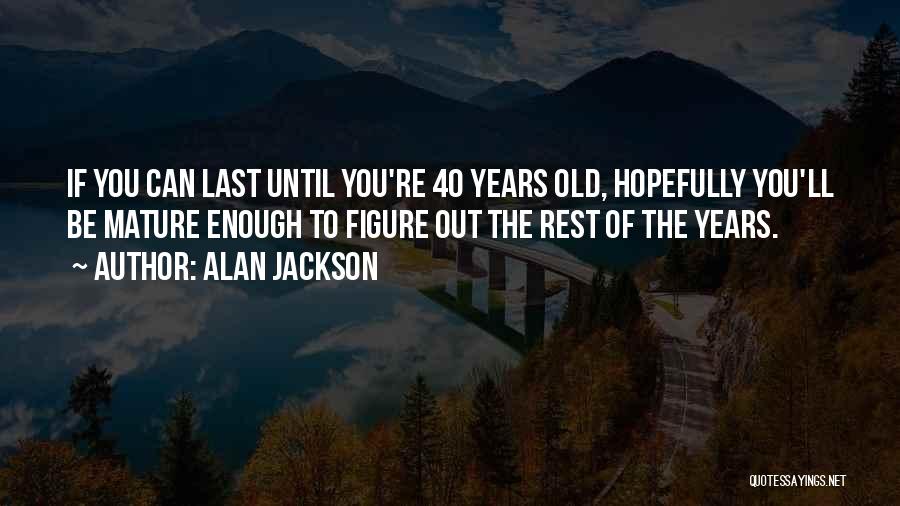 Not Mature Enough Quotes By Alan Jackson