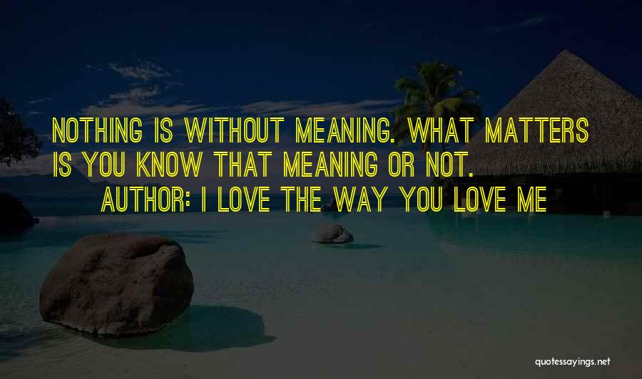 Not Meaning I Love You Quotes By I Love The Way You Love Me