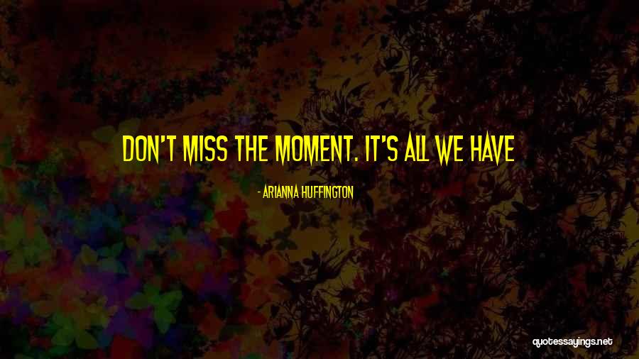 Not Missing A Moment Quotes By Arianna Huffington