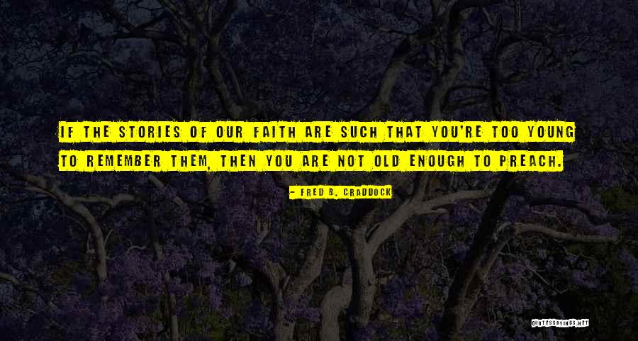 Not Old Enough To Quotes By Fred B. Craddock Not Old Enough To Quotes By Fred B. Craddock