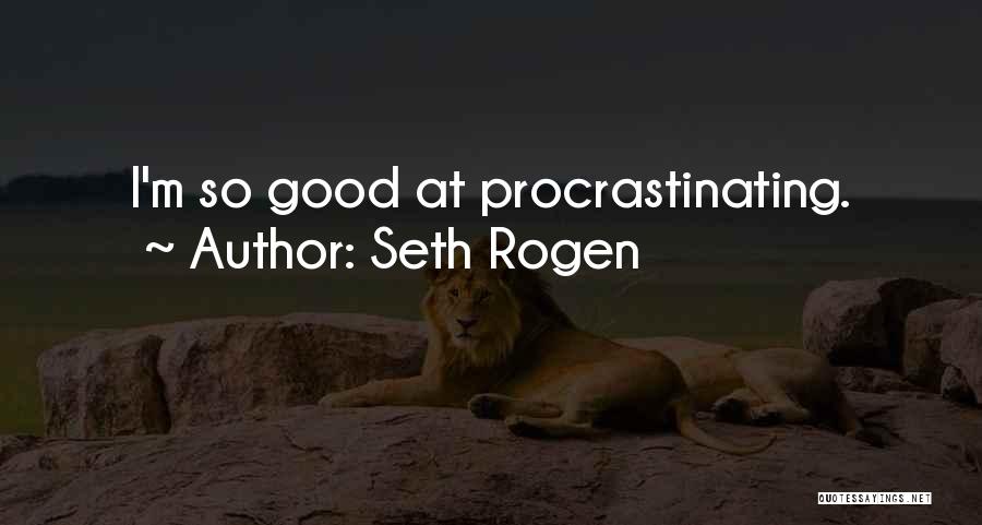 Not Procrastinating Quotes By Seth Rogen