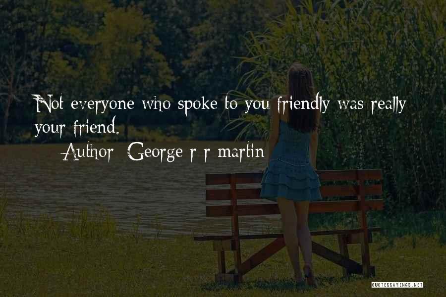 Not Really Your Friend Quotes By George R R Martin Not Really Your Friend Quotes By George R R Martin