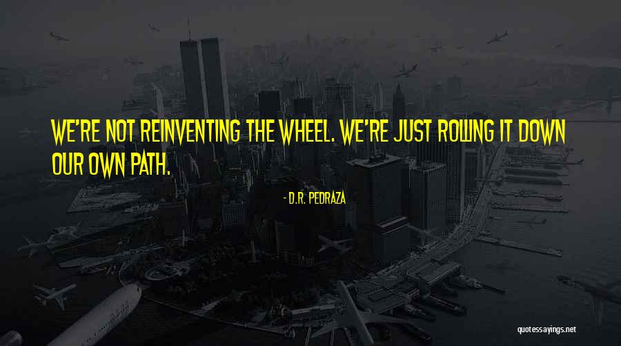 Not Reinventing The Wheel Quotes By D.R. Pedraza Not Reinventing The Wheel Quotes By D.R. Pedraza