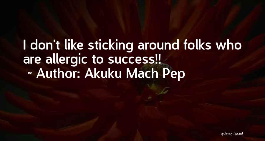 Not Sticking Around Quotes By Akuku Mach Pep