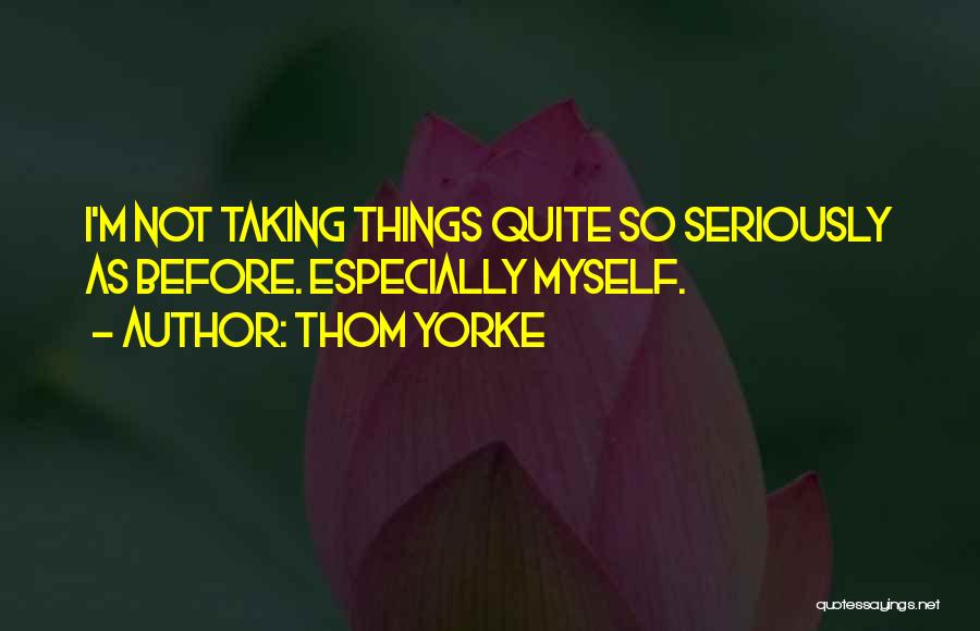 Not Taking Things Seriously Quotes By Thom Yorke Not Taking Things Seriously Quotes By Thom Yorke