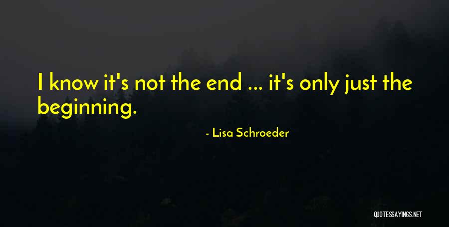 Not The End Just The Beginning Quotes By Lisa Schroeder Not The End Just The Beginning Quotes By Lisa Schroeder