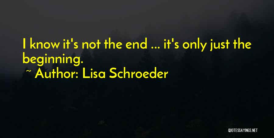 Not The End Only The Beginning Quotes By Lisa Schroeder