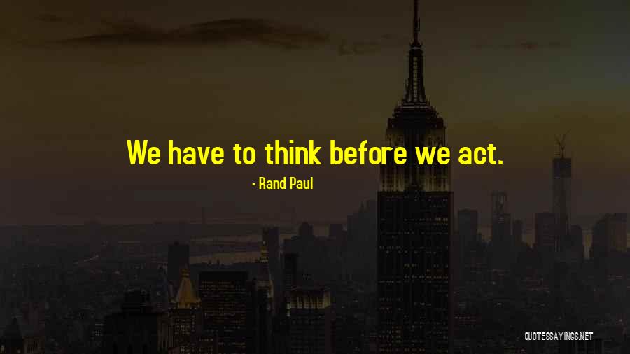Not Thinking Before You Act Quotes By Rand Paul Not Thinking Before You Act Quotes By Rand Paul