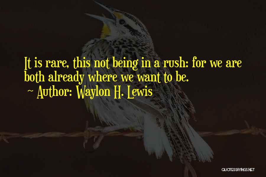 Not To Rush Love Quotes By Waylon H. Lewis