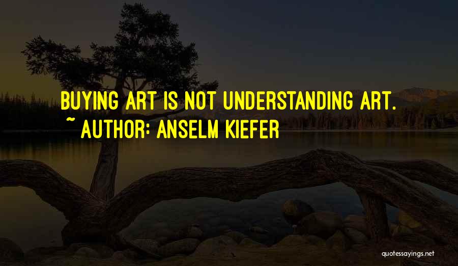 Not Understanding Art Quotes By Anselm Kiefer