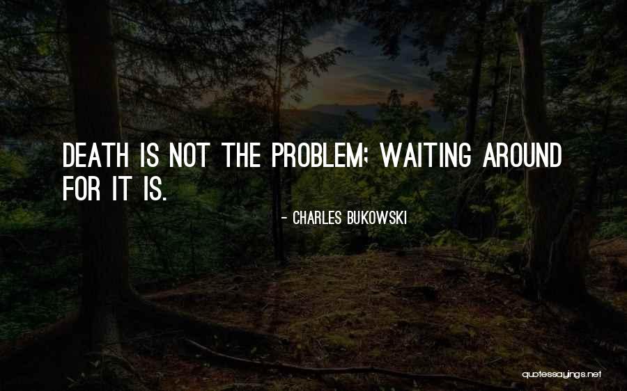 Not Waiting Around Quotes By Charles Bukowski Not Waiting Around Quotes By Charles Bukowski