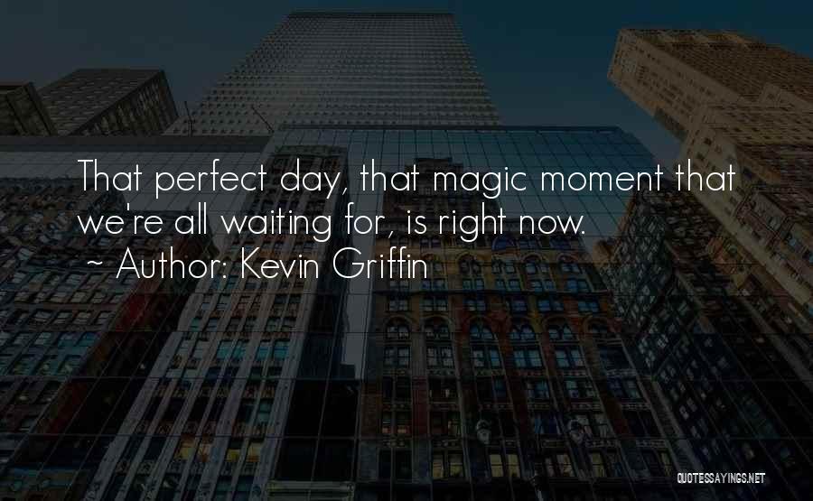 Not Waiting For The Right Moment Quotes By Kevin Griffin