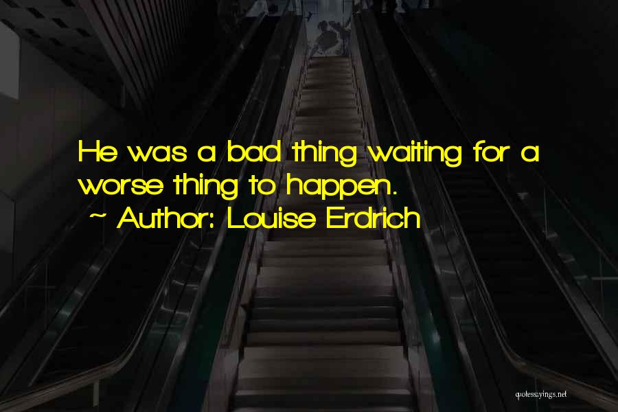 Not Waiting For Things To Happen Quotes By Louise Erdrich