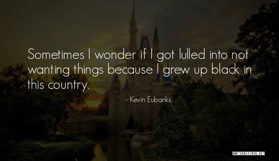 Not Wanting Quotes By Kevin Eubanks Not Wanting Quotes By Kevin Eubanks