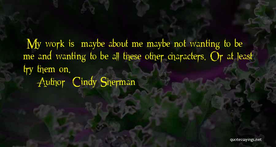 Not Wanting To Work Quotes By Cindy Sherman