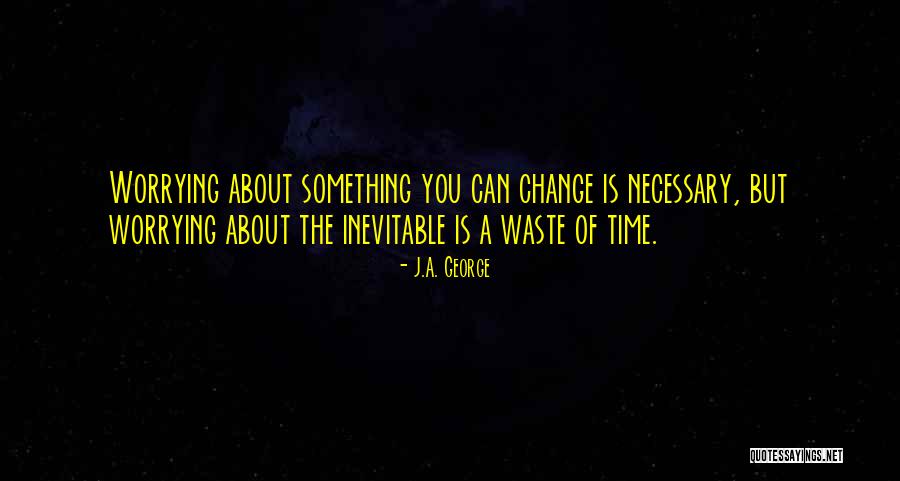 Not Worrying About Things You Cannot Change Quotes By J.A. George Not Worrying About Things You Cannot Change Quotes By J.A. George