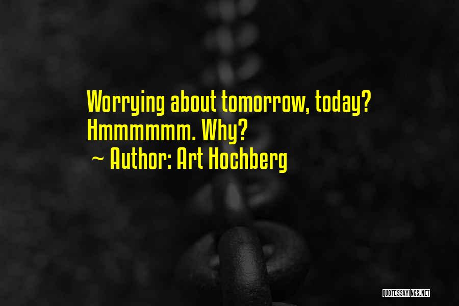 Not Worrying About Tomorrow Quotes By Art Hochberg