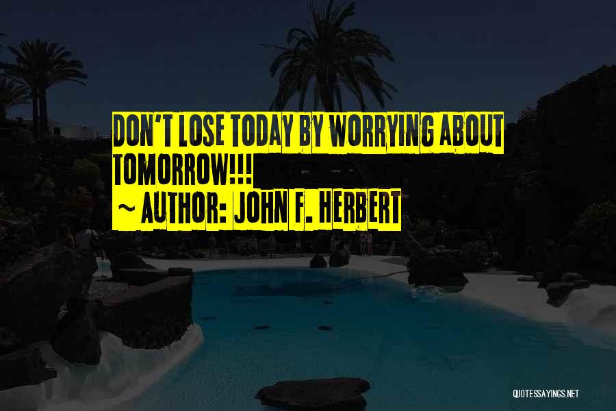 Not Worrying About Tomorrow Quotes By John F. Herbert